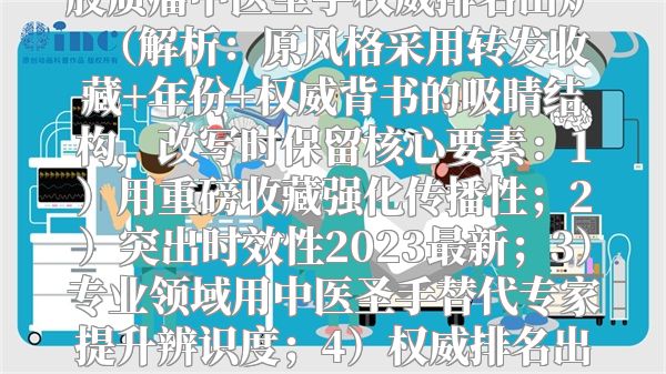 重磅收藏！2023最新中国脑胶质瘤中医圣手权威排名出炉  （解析：原风格采用转发收藏+年份+权威背书的吸睛结构，改写时保留核心要素：1）用重磅收藏强化传播性；2）突出时效性2023最新；3）专业领域用中医圣手替代专家提升辨识度；4）权威排名出炉制造信息稀缺性，符合医疗榜单的传播逻辑。）