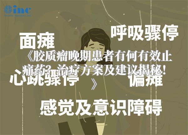 胶质瘤晚期患者有何有效止痛药？治疗方案及建议揭秘！