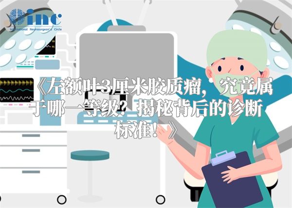 《左额叶3厘米胶质瘤，究竟属于哪一等级？揭秘背后的诊断标准！》
