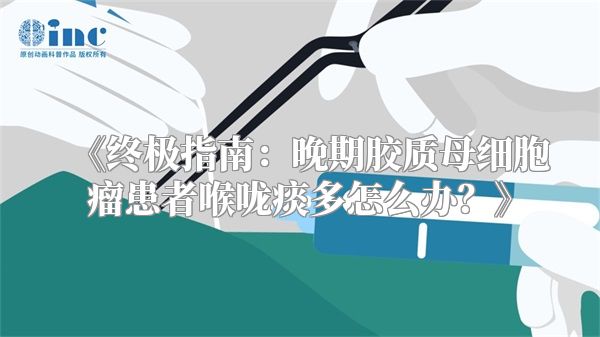 《终极指南：晚期胶质母细胞瘤患者喉咙痰多怎么办？》