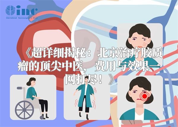 《超详细揭秘：北京治疗胶质瘤的顶尖中医，费用与效果一网打尽！》
