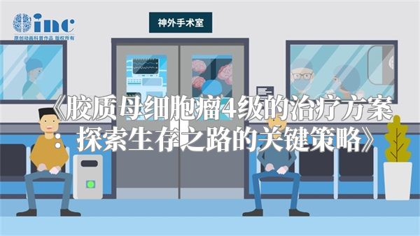 《胶质母细胞瘤4级的治疗方案：探索生存之路的关键策略》