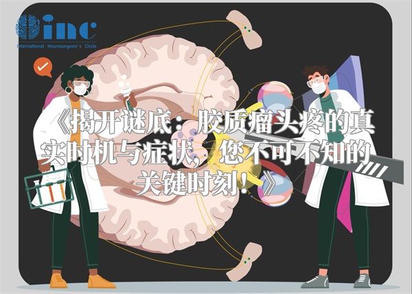 《揭开谜底：胶质瘤头疼的真实时机与症状，您不可不知的关键时刻！》
