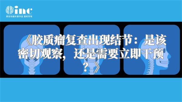 《胶质瘤复查出现结节：是该密切观察，还是需要立即干预？》