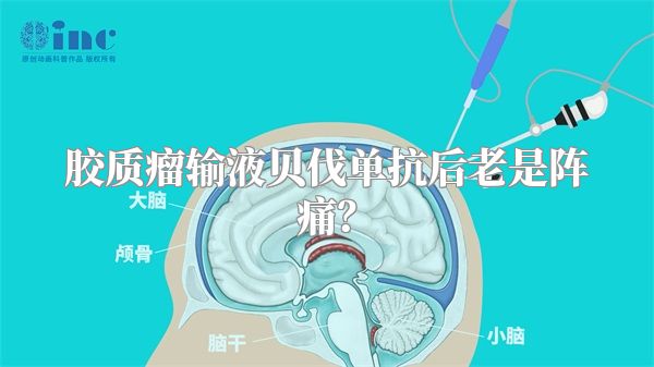 胶质瘤输液贝伐单抗后老是阵痛？