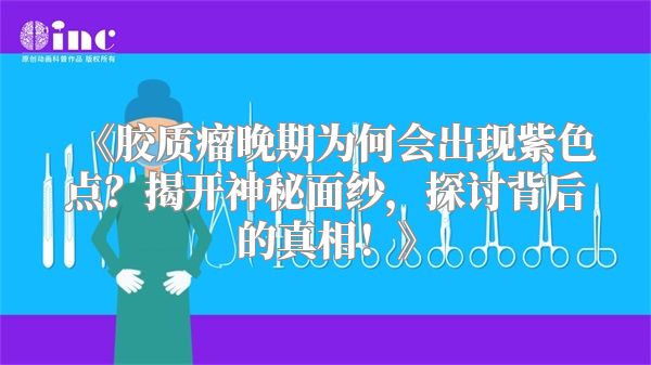 《胶质瘤晚期为何会出现紫色点？揭开神秘面纱，探讨背后的真相！》