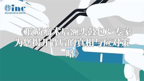 胶质瘤术后额头鼓包？专家为您揭开背后的真相与应对策略