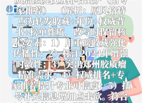 重磅收藏！2024最新郑州胶质瘤医院权威排名出炉（附专家推荐）  （解析：原风格特点为转发收藏+年份+权威背书+榜单性质，改写时保留核心要素：1）用重磅收藏强化传播性；2）标注2024年增强时效性；3）突出郑州胶质瘤精准需求；4）权威排名+专家推荐提升专业可信度；5）括号补充信息增加点击欲。符合医疗类榜单的严谨性与传播需求。）
