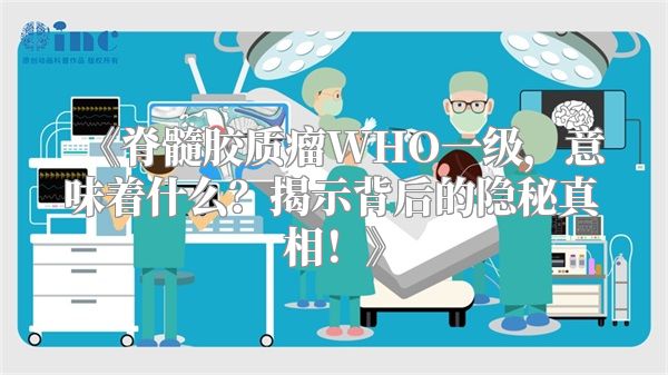 《脊髓胶质瘤WHO一级，意味着什么？揭示背后的隐秘真相！》