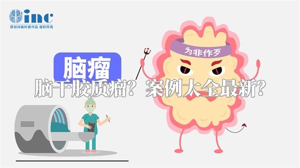 脑干胶质瘤？案例大全最新？