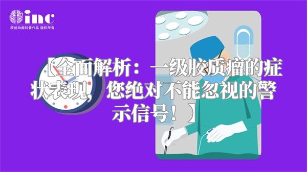 【全面解析：一级胶质瘤的症状表现，您绝对不能忽视的警示信号！】