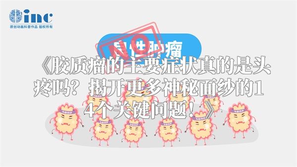 《胶质瘤的主要症状真的是头疼吗？揭开更多神秘面纱的14个关键问题！》