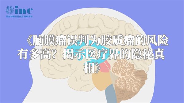 《脑膜瘤误判为胶质瘤的风险有多高？揭示医疗界的隐秘真相》
