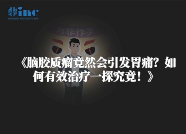 脑胶质瘤竟然会引发胃痛？如何有效治疗一探究竟！