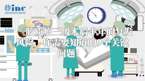 《胶质瘤三级术后半年的复发风险，你需要知道的9个关键问题！》