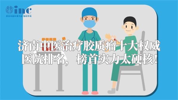 济南中医治疗胶质瘤十大权威医院排名，榜首实力太硬核！