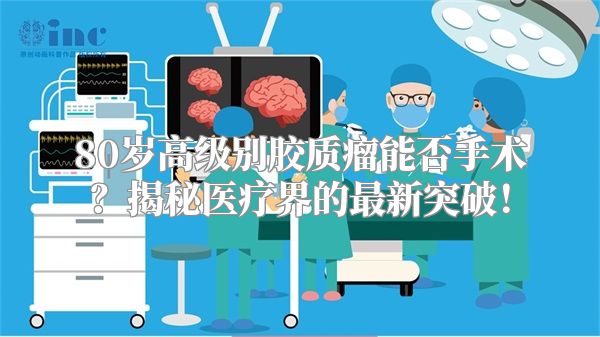 80岁高级别胶质瘤能否手术？揭秘医疗界的最新突破！