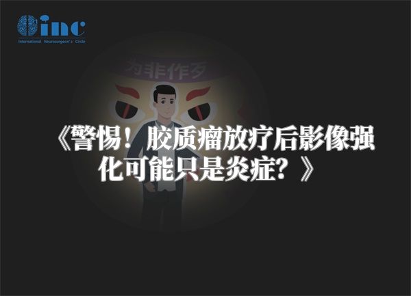 《警惕！胶质瘤放疗后影像强化可能只是炎症？》