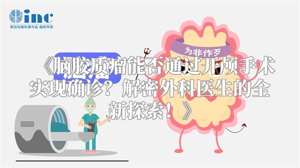 《脑胶质瘤能否通过开颅手术实现确诊？解密外科医生的全新探索！》