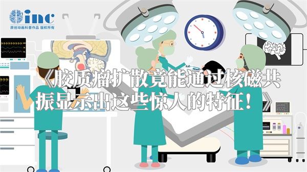 《胶质瘤扩散竟能通过核磁共振显示出这些惊人的特征！》