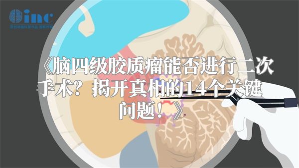 《脑四级胶质瘤能否进行二次手术？揭开真相的14个关键问题！》