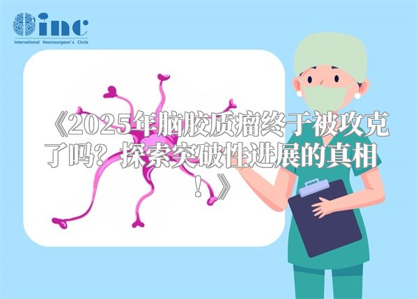 2025年脑胶质瘤终于被攻克了吗？探索突破性进展的真相！