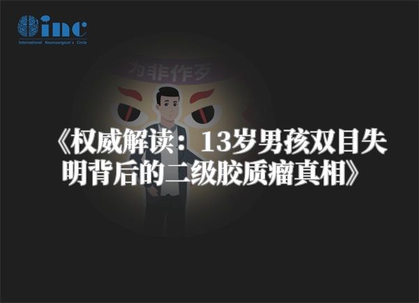 《权威解读：13岁男孩双目失明背后的二级胶质瘤真相》