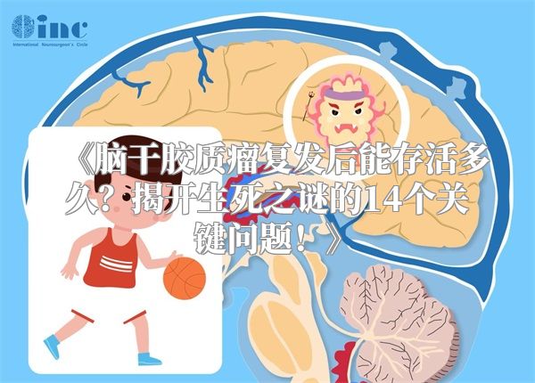 《脑干胶质瘤复发后能存活多久？揭开生死之谜的14个关键问题！》