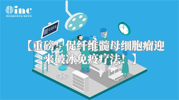 【重磅！促纤维髓母细胞瘤迎来破冰免疫疗法！】