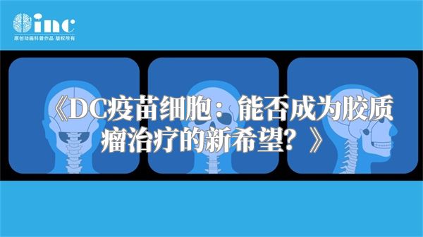 《DC疫苗细胞：能否成为胶质瘤治疗的新希望？》