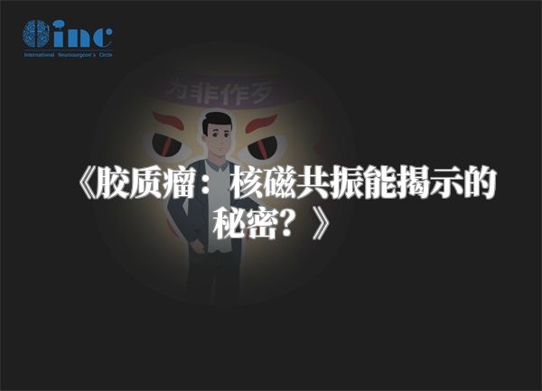 《胶质瘤：核磁共振能揭示的秘密？》
