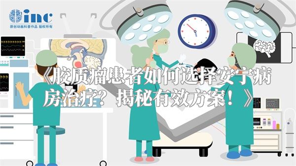 《胶质瘤患者如何选择安宁病房治疗？揭秘有效方案！》