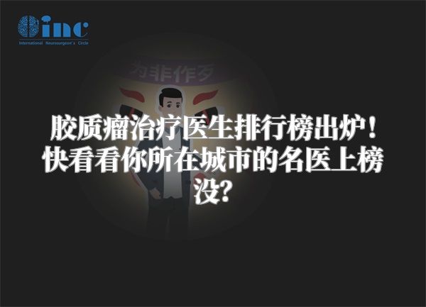 胶质瘤治疗医生排行榜出炉！快看看你所在城市的名医上榜没？