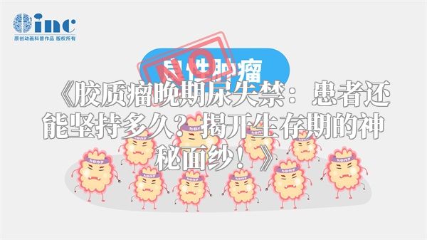 《胶质瘤晚期尿失禁：患者还能坚持多久？揭开生存期的神秘面纱！》