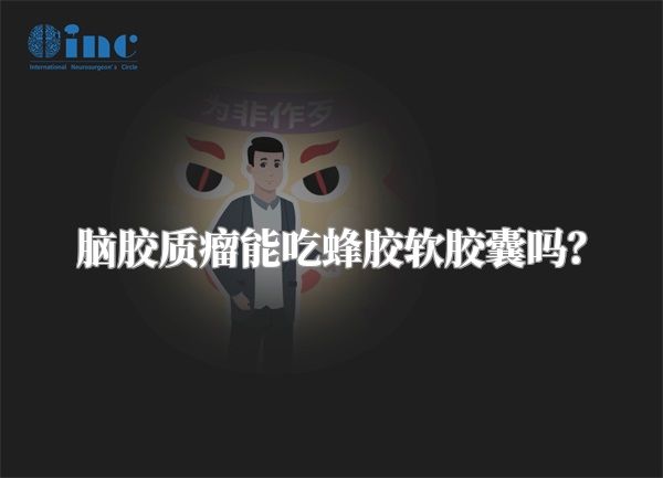 脑胶质瘤能吃蜂胶软胶囊吗？