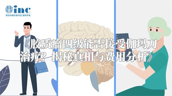 《胶质瘤四级能否接受伽玛刀治疗？揭秘真相与费用分析》