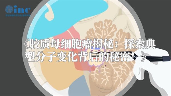 《胶质母细胞瘤揭秘：探索典型分子变化背后的秘密！》