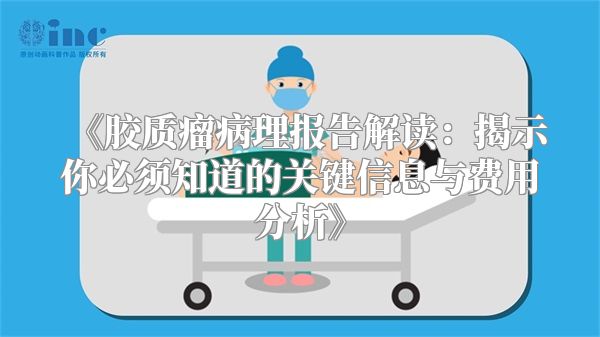 《胶质瘤病理报告解读：揭示你必须知道的关键信息与费用分析》