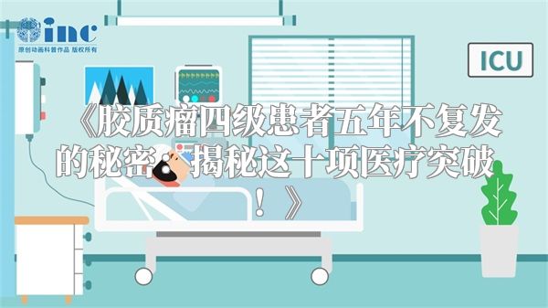 《胶质瘤四级患者五年不复发的秘密：揭秘这十项医疗突破！》