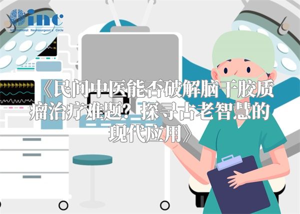 《民间中医能否破解脑干胶质瘤治疗难题？探寻古老智慧的现代应用》