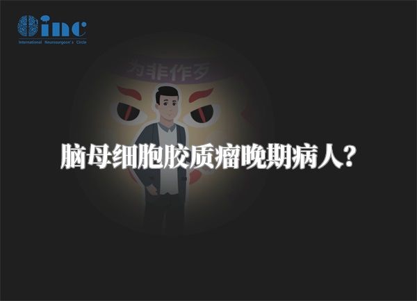 脑母细胞胶质瘤晚期病人？