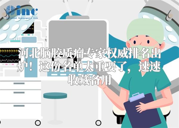 河北脑胶质瘤专家权威排名出炉！这份名单太重要了，速速收藏备用