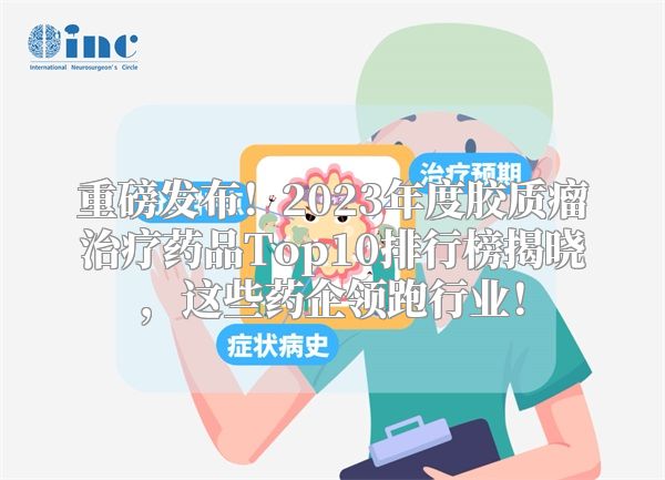 重磅发布！2023年度胶质瘤治疗药品Top10排行榜揭晓，这些药企领跑行业！