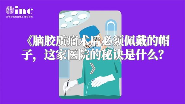 《脑胶质瘤术后必须佩戴的帽子，这家医院的秘诀是什么？》