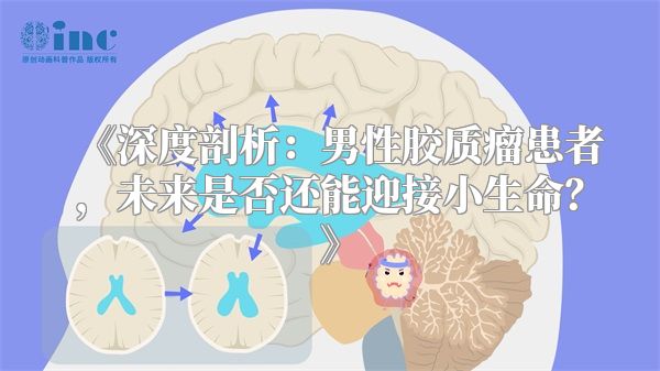 《深度剖析：男性胶质瘤患者，未来是否还能迎接小生命？》