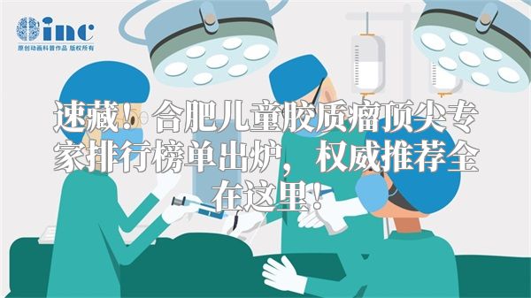 速藏！合肥儿童胶质瘤顶尖专家排行榜单出炉，权威推荐全在这里！