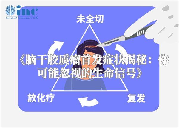 《脑干胶质瘤首发症状揭秘：你可能忽视的生命信号》