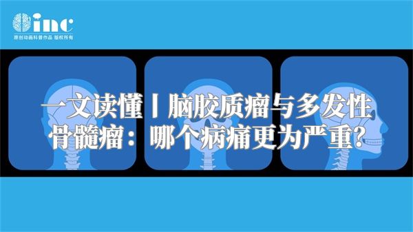 一文读懂丨脑胶质瘤与多发性骨髓瘤：哪个病痛更为严重？
