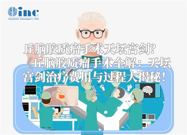 丘脑胶质瘤手术天坛宫剑？ 丘脑胶质瘤手术全解：天坛宫剑治疗费用与过程大揭秘！