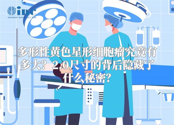 多形性黄色星形细胞瘤究竟有多大？2.0尺寸的背后隐藏了什么秘密？
